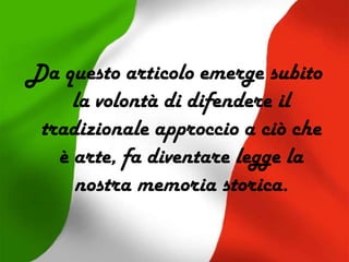 Da questo articolo emerge subito
la volontà di difendere il
tradizionale approccio a ciò che
è arte, fa diventare legge la
nostra memoria storica.
 