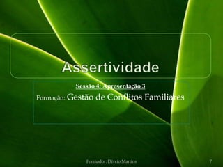 Sessão 4: Apresentação 3
Formação:   Gestão de Conflitos Familiares




                 Formador: Dércio Martins    7
 