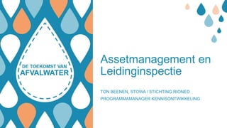 Assetmanagement en
Leidinginspectie
TON BEENEN, STOWA / STICHTING RIONED
PROGRAMMAMANAGER KENNISONTWIKKELING
 