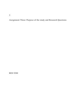 3
Assignment Three: Purpose of the study and Research Questions
RES 9300
 