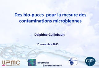 Des bio-puces pour la mesure des
contaminations microbiennes
Delphine Guillebault
13 novembre 2013

 