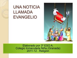 UNA NOTICIA
LLAMADA
EVANGELIO




      Elaborado por 3º ESO A.
 Colegio Inmaculada Niña (Granada)
          2011-12 . Religión
 
