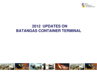 2012  UPDATES ON
BATANGAS CONTAINER TERMINAL  




                       Supervisors Training Program
 