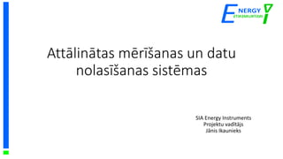 Attālinātas mērīšanas un datu
nolasīšanas sistēmas
SIA Energy Instruments
Projektu vadītājs
Jānis Ikaunieks
NERGY
E I
 