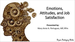 Emotions,
Attitudes, and Job
Satisfaction
Presented by:
Mary Anne A. Portuguez, MP, RPm
 