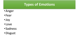 Types of Emotions
•Anger
•Fear
•Joy
•Love
•Sadness
•Disgust
 