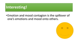 Interesting!
•Emotion and mood contagion is the spillover of
one’s emotions and mood onto others.
 