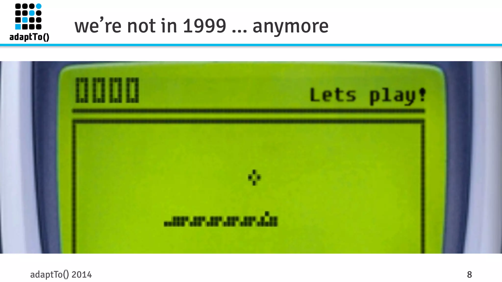 we’re not in 1999 ... anymore 
adaptTo() 2014 8 
 