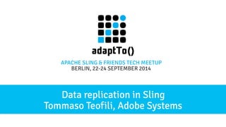 APACHE SLING & FRIENDS TECH MEETUP 
BERLIN, 22-24 S EPTEMBER 2014 
Data replication in Sling 
Tommaso Teofili, Adobe Systems 
 