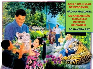 19
AQUI É UM LUGAR
DE DESCANSO;
NÃO HÁ MALDADE;
OS ANIMAIS NÃO
TERÃO SEU
INSTINTO
SELVAGEM.
SÓ HAVERÁ PAZ
 