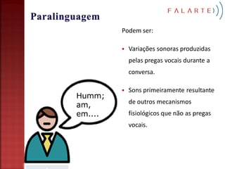 Podem ser:

            Variações sonoras produzidas
             pelas pregas vocais durante a
             conversa.

            Sons primeiramente resultante
Humm;
             de outros mecanismos
am,
em....       fisiológicos que não as pregas
             vocais.
 