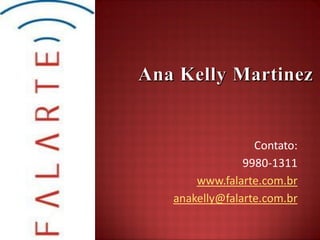 Contato:
             9980-1311
    www.falarte.com.br
anakelly@falarte.com.br
 