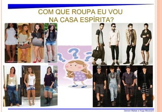 Gerson Matias e Hugo Mizukami
11
COM QUE ROUPA EU VOU
NA CASA ESPÍRITA?
 