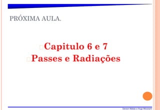 Gerson Matias e Hugo Mizukami
PRÓXIMA AULA.
�Capitulo 6 e 7
�Passes e Radiações
 