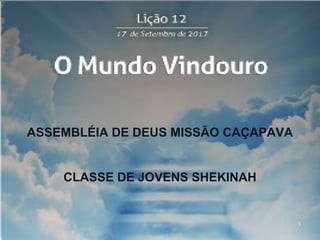 1
ASSEMBLÉIA DE DEUS MISSÃO CAÇAPAVA
CLASSE DE JOVENS SHEKINAH
 