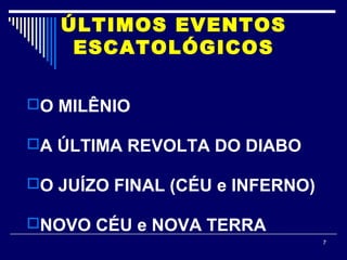 7
ÚLTIMOS EVENTOS
ESCATOLÓGICOS
O MILÊNIO
A ÚLTIMA REVOLTA DO DIABO
O JUÍZO FINAL (CÉU e INFERNO)
NOVO CÉU e NOVA TERRA
 