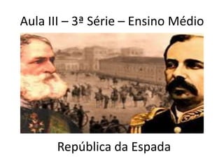Aula III – 3ª Série – Ensino Médio




      República da Espada
 
