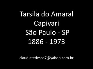 Tarsila do Amaral
     Capivari
  São Paulo - SP
   1886 - 1973
claudiatedesco7@yahoo.com.br
 