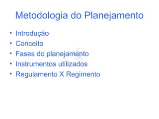 Metodologia do Planejamento
• Introdução
• Conceito
• Fases do planejamento
• Instrumentos utilizados
• Regulamento X Regimento
 