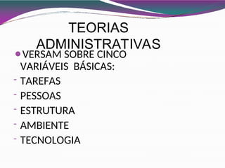 TEORIAS
ADMINISTRATIVAS
⚫VERSAM SOBRE CINCO
VARIÁVEIS BÁSICAS:
- TAREFAS
- PESSOAS
- ESTRUTURA
- AMBIENTE
- TECNOLOGIA
 