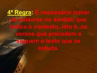 52
4ª Regra: É necessário tomar
as palavras no sentido que
indica o contexto, isto é, os
versos que precedem e
seguem o texto que se
estuda.
 
