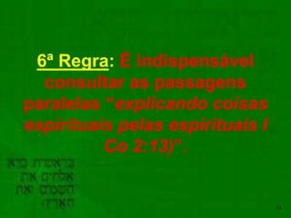 53
6ª Regra: É indispensável
consultar as passagens
paralelas “explicando coisas
espirituais pelas espirituais I
Co 2:13)”.
 