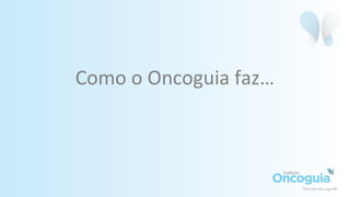 Como o Oncoguia faz…
 