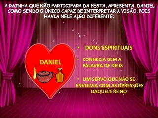 • DONS ESPIRITUAIS
DANIEL • CONHECIA BEM A
PALAVRA DE DEUS
• UM SERVO QUE NÃO SE
ENVOLVIA COM AS OPRESSÕES
DAQUELE REINO
 