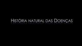 HISTÓRIA NATURAL DAS DOENÇAS
 