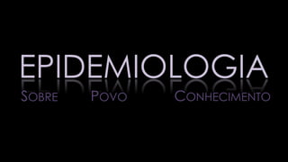 EPIDEMIOLOGIA
SOBRE POVO CONHECIMENTO
 