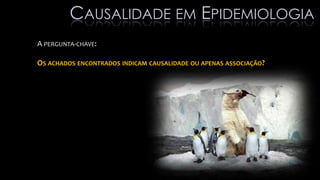 A PERGUNTA-CHAVE:
OS ACHADOS ENCONTRADOS INDICAM CAUSALIDADE OU APENAS ASSOCIAÇÃO?
CAUSALIDADE EM EPIDEMIOLOGIA
 