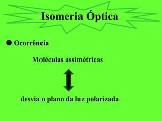 Isomeria Óptica
 Ocorrência
Moléculas assimétricas
desvia o plano da luz polarizada
 