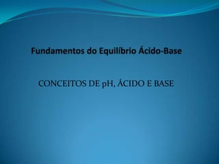CONCEITOS DE pH, ÁCIDO E BASE
 