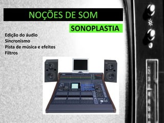 DIREÇÃO DE PROGRAMAS
NOÇÕES DE SOM
Edição do áudio
Sincronismo
Pista de música e efeitos
Filtros

SONOPLASTIA

 