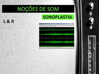DIREÇÃO DE PROGRAMAS
NOÇÕES DE SOM

L&R

SONOPLASTIA

 