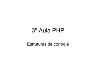 3ª Aula PHP

Estruturas de controle
 