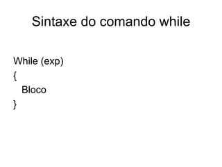 Sintaxe do comando while

While (exp)
{
  Bloco
}
 