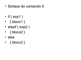 • Sintaxe do comando if:

• if ( exp1 )
• { bloco1 }
• elseif ( exp2 )
• { bloco2 }
• else
• { bloco3 }
 