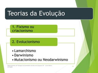 Teorias da Evolução
1. Fixismo ou
criacionismo
•Lamarchismo
•Darwinismo
•Mutacionismo ou Neodarwinismo
2. Evolucionismo
Departamento de Teologia da Assembléia de Deus de Caçapava-SP - Curso Básico
CETADEB
34
 