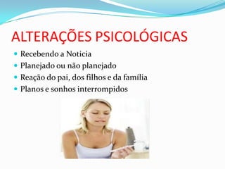 ALTERAÇÕES PSICOLÓGICAS
 Recebendo a Noticia
 Planejado ou não planejado
 Reação do pai, dos filhos e da família
 Planos e sonhos interrompidos
 