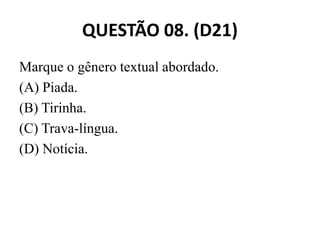 QUESTÃO 08. (D21)
Marque o gênero textual abordado.
(A) Piada.
(B) Tirinha.
(C) Trava-língua.
(D) Notícia.
 