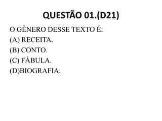 QUESTÃO 01.(D21)
O GÊNERO DESSE TEXTO É:
(A) RECEITA.
(B) CONTO.
(C) FÁBULA.
(C) FÁBULA.
(D)BIOGRAFIA.
 