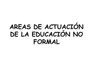 AREAS DE ACTUACIÓN DE LA EDUCACIÓN NO FORMAL 