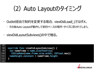 （2） Auto Layoutのタイミング
・ Outlet経由で制約を変更更する場合、viewDidLoad(_:)ではダメ。
・ その後Auto Layoutが動作して制約ベースの場所・サイズに戻されてしまう。
・ viewDidLayoutSubviews()の中で触る。
 