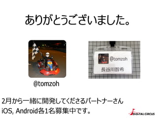 ありがとうございました。
@tomzoh
2⽉月から⼀一緒に開発してくださるパートナーさん
iOS, Android各1名募集中です。
 