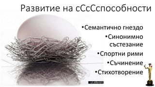 Развитие на сСсСспособности 
•Семантично гнездо 
•Синонимно 
състезание 
•Спортни рими 
•Съчинение 
•Стихотворение 
 