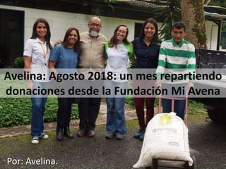 Avelina: Agosto 2018: un mes repartiendo
donaciones desde la Fundación Mi Avena
Por: Avelina.
 