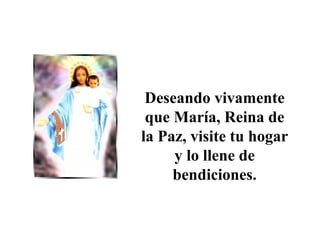 Deseando vivamente
que María, Reina de
la Paz, visite tu hogar
y lo llene de
bendiciones.
 