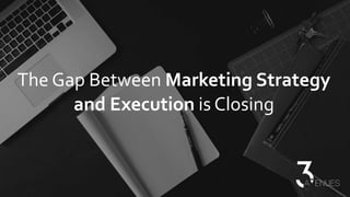 The Gap Between Marketing Strategy
and Execution is Closing
 
