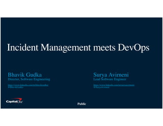 Public
Incident Management meets DevOps
Bhavik Gudka
Director, Software Engineering
https://www.linkedin.com/in/bhavikgudka/
@BhavikGudka
Surya Avirneni
Lead Software Engineer
https://www.linkedin.com/in/suryaavirneni/
@SuryaAvirneni
 